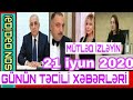 Günün təcili əsas xəbərləri 21.06 2020 son xeberler bugun