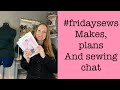 #fridaysews my makes, plans and sewing chat