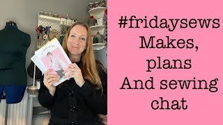 #fridaysews my makes, plans and sewing chat