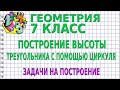 ПОСТРОЕНИЕ ВЫСОТЫ ТРЕУГОЛЬНИКА С ПОМОЩЬЮ ЦИРКУЛЯ. ЗАДАЧИ НА ПОСТРОЕНИЕ | ГЕОМЕТРИЯ 7 класс