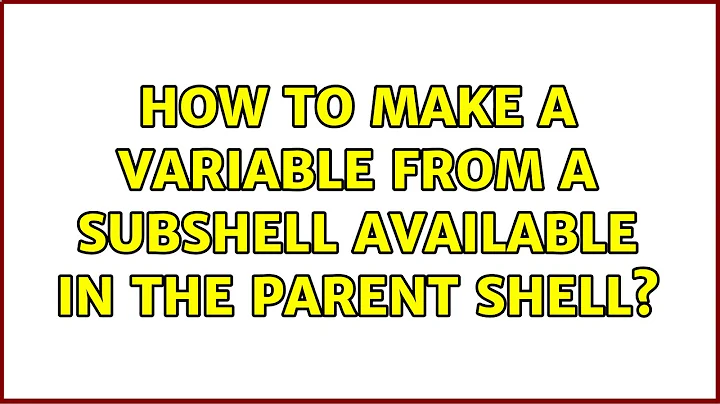 How to make a variable from a subshell available in the parent shell? (2 Solutions!!)