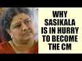 Sasikala is in hurry to become the CM of Tamil Nadu: Here are the top 5 Reasons