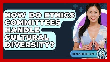 How Do Ethics Committees Handle Cultural Diversity? - Everyday Bioethics Expert