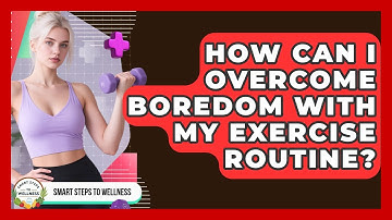 How Can I Overcome Boredom With My Exercise Routine? - Smart Steps to Wellness