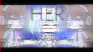 H E R  ( Gacha Life Meme )