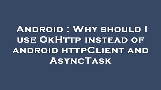 Android : Why should I use OkHttp instead of android httpClient and AsyncTask