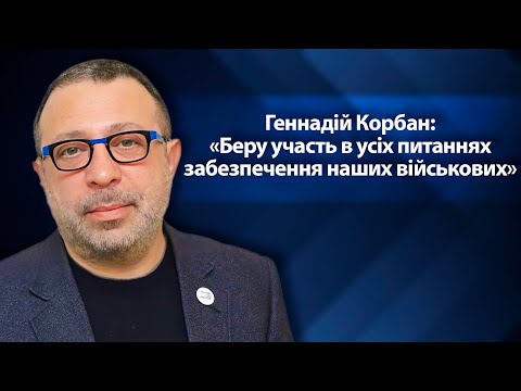 Геннадій Корбан: «Беру участь в усіх питаннях забезпечення наших військових»