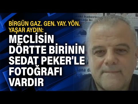 BirGün Gaz. Gen. Yay. Yön. Yaşar Aydın: Meclisin dörtte birinin Sedat Peker'le fotoğrafı vardır