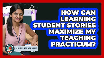 How Can Learning Student Stories Maximize My Teaching Practicum? - Aspiring Teacher Guide