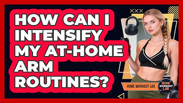 How Can I Intensify My At-Home Arm Routines?