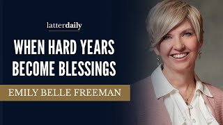 When Hard Years Become Blessings • Emily Belle Freeman • Fireside Clips • LatterDaily