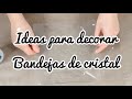 Ideas para decorar bandejas de cristal