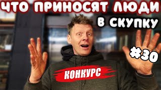 ЧТО ПРИНОСЯТ ЛЮДИ В СКУПКУ №30 + КОНКУРС