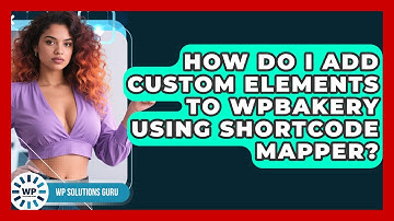 How Do I Add Custom Elements To WPBakery Using Shortcode Mapper? - WP Solutions Guru