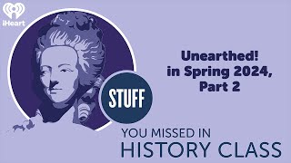 Unearthed! in Spring 2024, Part 2 | STUFF YOU MISSED IN HISTORY CLASS