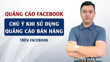Chú Ý Khi Sử Dụng Quảng Cáo Để Bán Hàng Trên Facebook | Quảng Cáo Facebook | Nguyễn Tuấn Anh