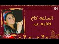      فاطمة عيد الساعه كام
