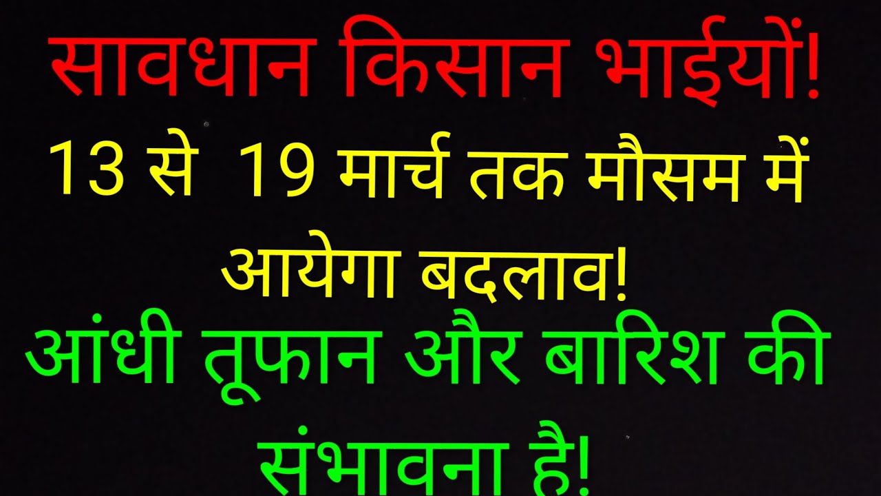 13 मार्च के बाद का मौसम फसलों के लिए ठीक नहीं होगा ! फसलों को नुक्सान की आंशका है!