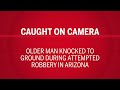 CAUGHT ON CAMERA: Older man knocked to ground during attempted robbery in Arizona