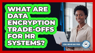 What Are Data Encryption Trade-Offs For HR Systems?