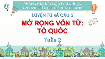 TV 5 - LTVC - MỞ RỘNG VỐN TỪ: TỔ QUỐC - TUẦN 2
