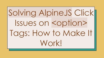 Solving AlpineJS Click Issues on option Tags: How to Make It Work!