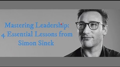 Mastering Leadership: 4 Essential Lessons from Simon Sinek