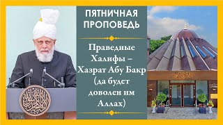 Праведные Халифы – Хазрат Абу Бакр (да будет доволен им Аллах) | Пятничная проповедь | (01-07-2022)