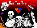 Bad Time Trio &#39;Remake&#39; &quot;COMPLETED!!!&quot; - [Take By Tetu bou]