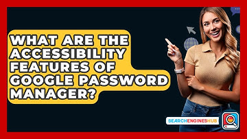 What Are The Accessibility Features Of Google Password Manager? - SearchEnginesHub.com