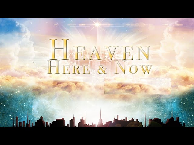 Heaven Is Always Here & NOW