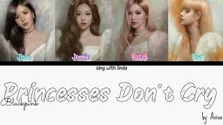 How Would BLACKPINK sing 'Princesses Don't Cry' by Aviva (FANMADE) lyrics