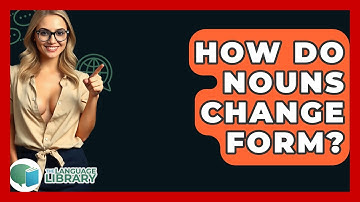 How Do Nouns Change Form? - The Language Library