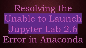 Resolving the Unable to Launch Jupyter Lab 2.6 Error in Anaconda