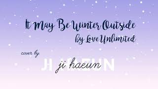 Love Unlimited - It May Be Winter Outside (Cover by Ji HaEun)