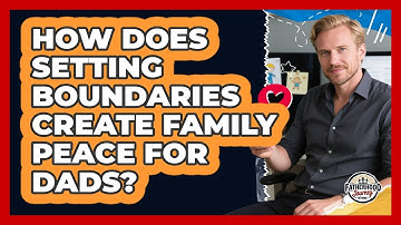 How Does Setting Boundaries Create Family Peace For Dads? - Fatherhood Journey Network