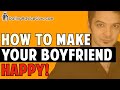 How To Make Your Boyfriend Happy - For Real!