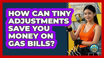 How Can Tiny Adjustments Save You Money On Gas Bills? - Your Utilities Hub