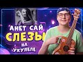 АНЕТ САЙ - СЛЕЗЫ разбор на укулеле \ Даша Кирпич