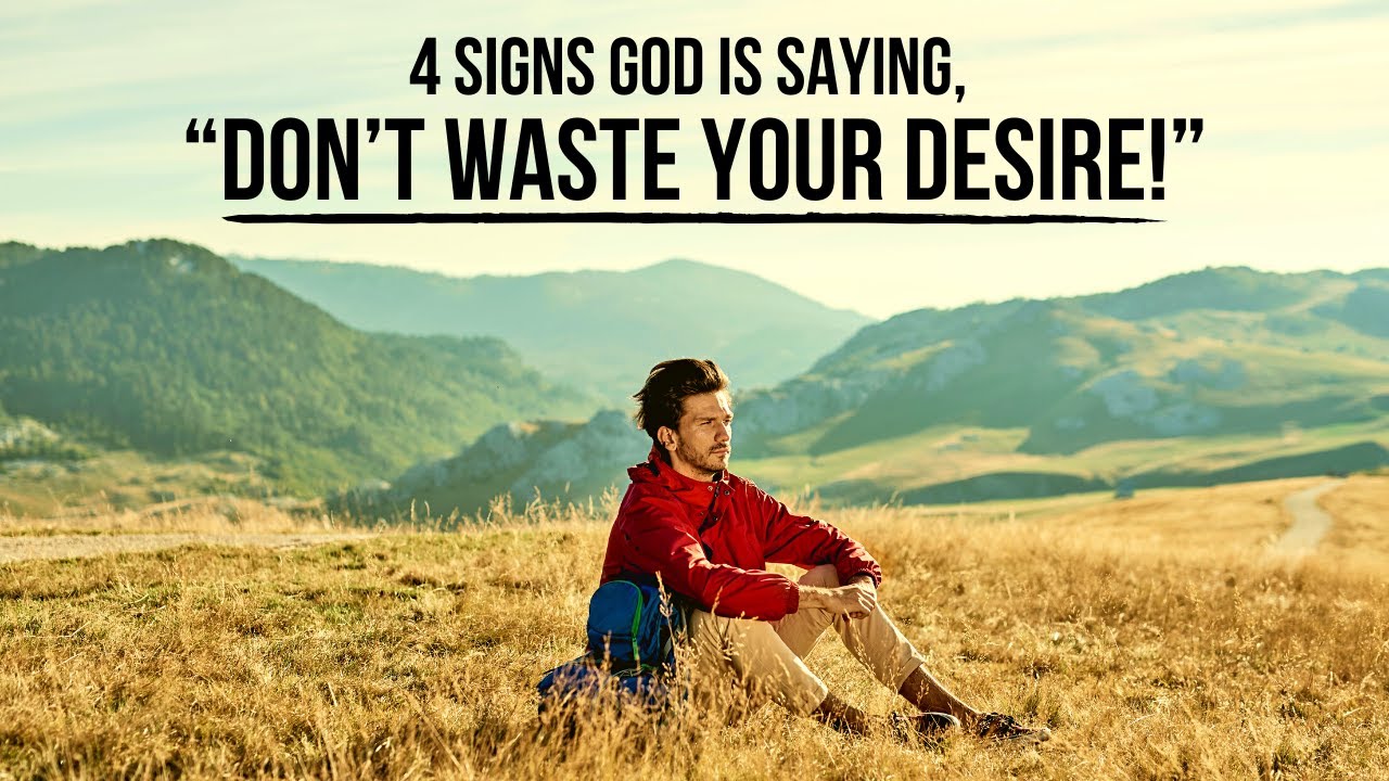 4 Signs God Is Saying, “Don’t Waste Your Desire!”