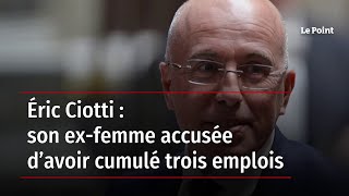 Éric Ciotti : son ex-femme accusée d’avoir cumulé trois emplois