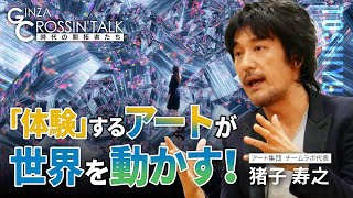 【猪子寿之さん】「GINZA CROSSING Talk ～時代の開拓者たち～（前編）」　2023年11月2日放送