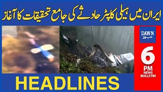 Dawn News Headlines: 6 PM | Comprehensive Investigation into the Helicopter Crash in Iran has Begun