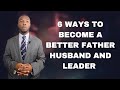 6 ways to become a better father, husband, and leader | Darius Lindsey