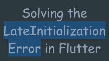 Solving the LateInitialization Error in Flutter