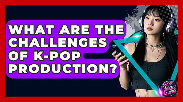 What Are The Challenges Of K-Pop Production? - Pop Music Gurus