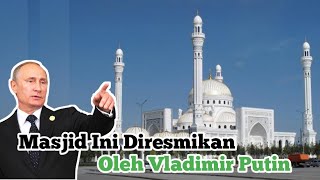 Tidak Banyak YG Tau, Putin Resmikan Masjid Terbesar dan Terindah di EROPA, Begini Megahnya ?
