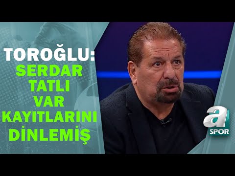 Erman Toroğlu: ''Serdar Tatlı Var Kayıtlarını Dinleyip Rapor Hazırlamış'' A Spor / Takım Oyunu