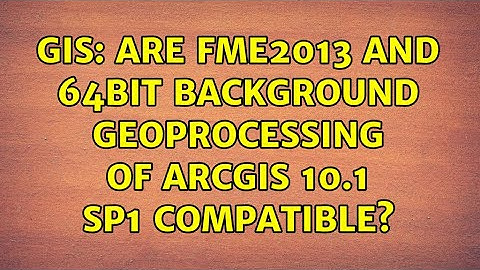 GIS: Are FME2013 and 64bit Background Geoprocessing of ArcGIS 10.1 SP1 compatible?