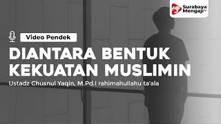 Diantara Bentuk Kekuatan Kaum Muslimin - Ustadz Chusnul Yaqin, M.Pd.I rahimahullahu ta'ala